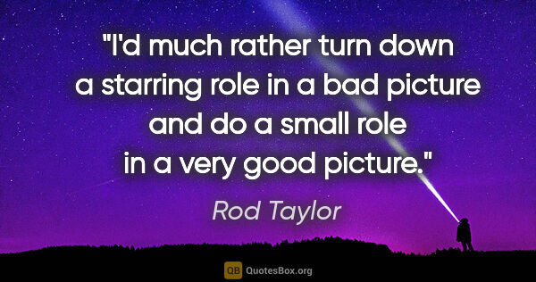 Rod Taylor quote: "I'd much rather turn down a starring role in a bad picture and..."