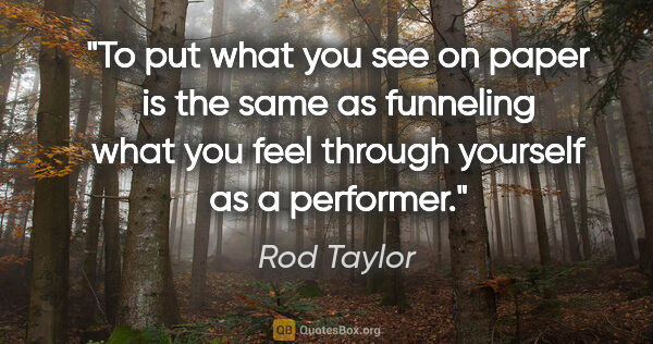 Rod Taylor quote: "To put what you see on paper is the same as funneling what you..."