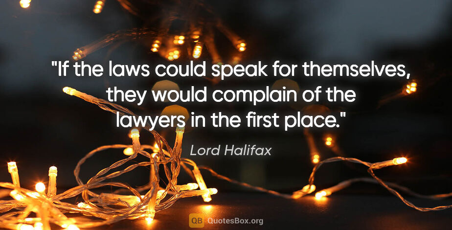 Lord Halifax quote: "If the laws could speak for themselves, they would complain of..."