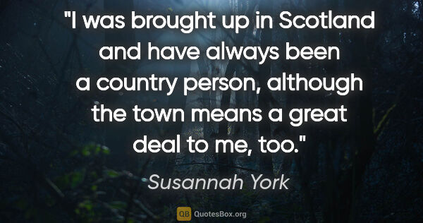 Susannah York quote: "I was brought up in Scotland and have always been a country..."