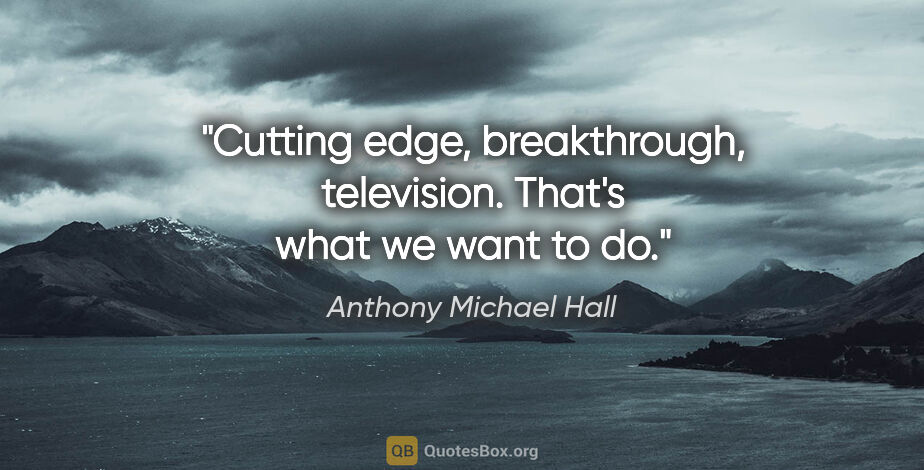 Anthony Michael Hall quote: "Cutting edge, breakthrough, television. That's what we want to..."