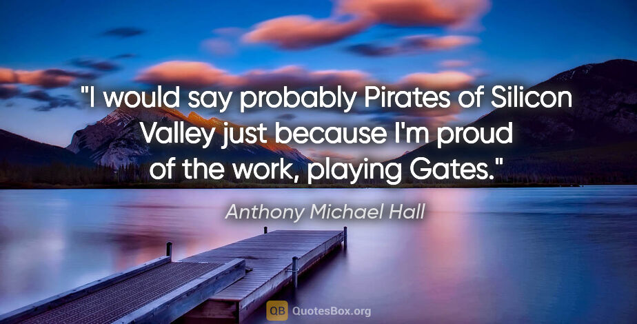 Anthony Michael Hall quote: "I would say probably Pirates of Silicon Valley just because..."