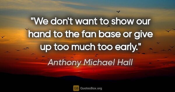 Anthony Michael Hall quote: "We don't want to show our hand to the fan base or give up too..."