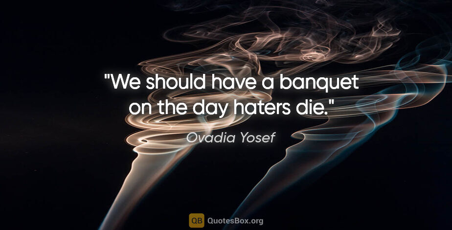Ovadia Yosef quote: "We should have a banquet on the day haters die."