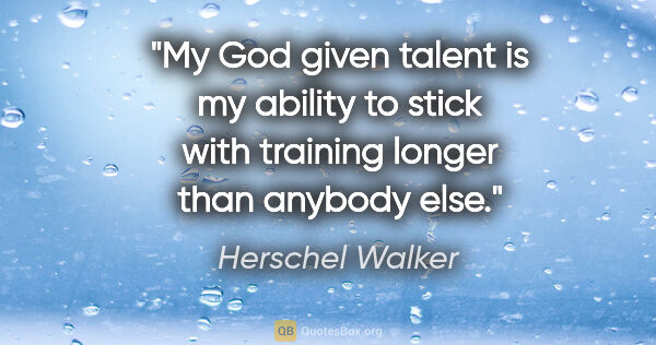 Herschel Walker quote: "My God given talent is my ability to stick with training..."