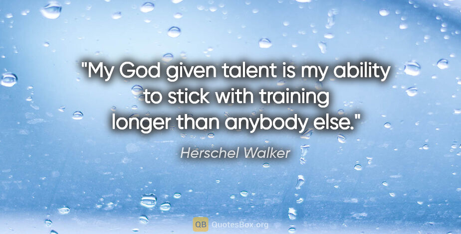 Herschel Walker quote: "My God given talent is my ability to stick with training..."