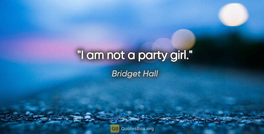 Bridget Hall quote: "I am not a party girl."
