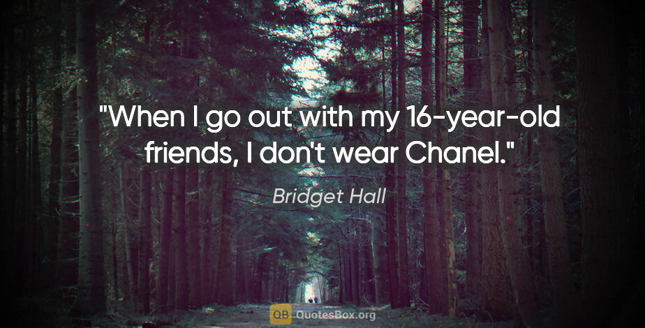 Bridget Hall quote: "When I go out with my 16-year-old friends, I don't wear Chanel."