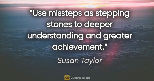 Susan Taylor quote: "Use missteps as stepping stones to deeper understanding and..."