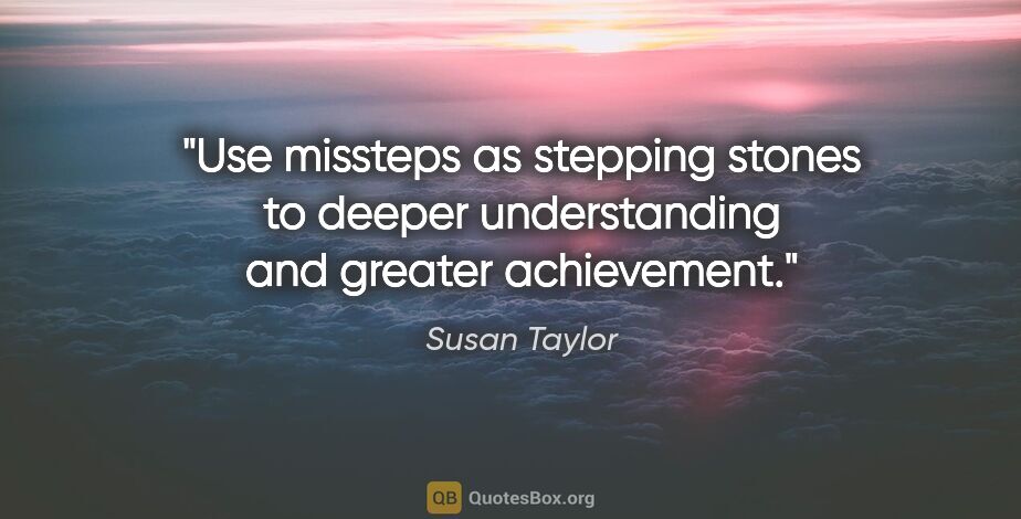 Susan Taylor quote: "Use missteps as stepping stones to deeper understanding and..."