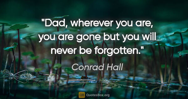 Conrad Hall quote: "Dad, wherever you are, you are gone but you will never be..."