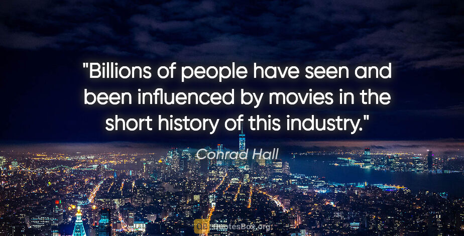 Conrad Hall quote: "Billions of people have seen and been influenced by movies in..."