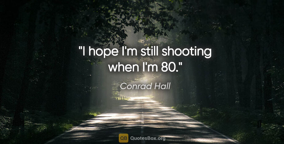 Conrad Hall quote: "I hope I'm still shooting when I'm 80."