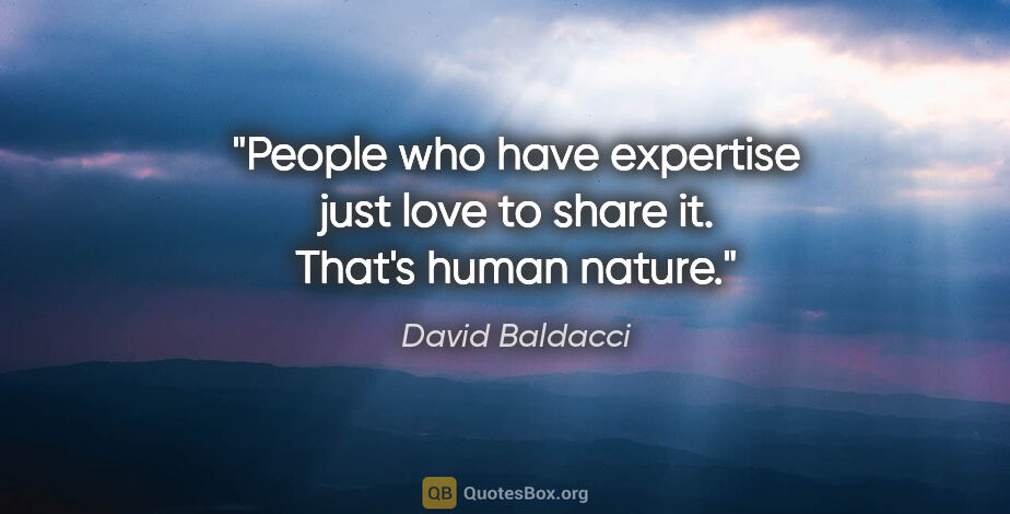 David Baldacci quote: "People who have expertise just love to share it. That's human..."