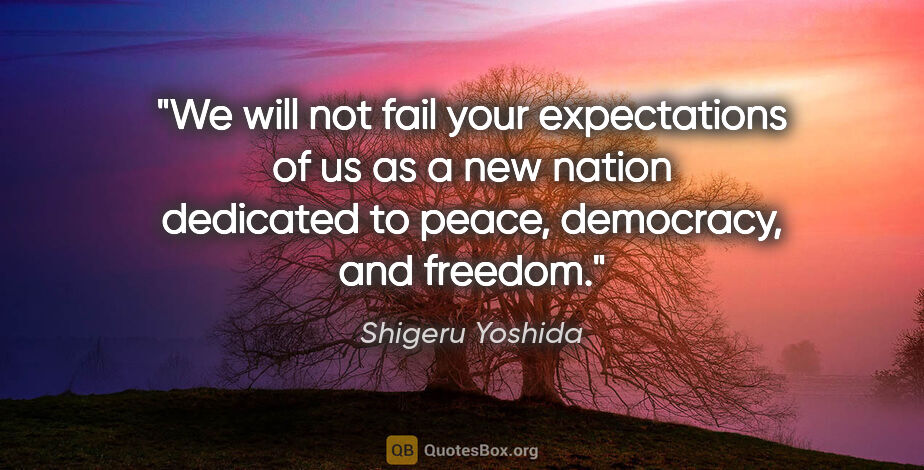 Shigeru Yoshida quote: "We will not fail your expectations of us as a new nation..."