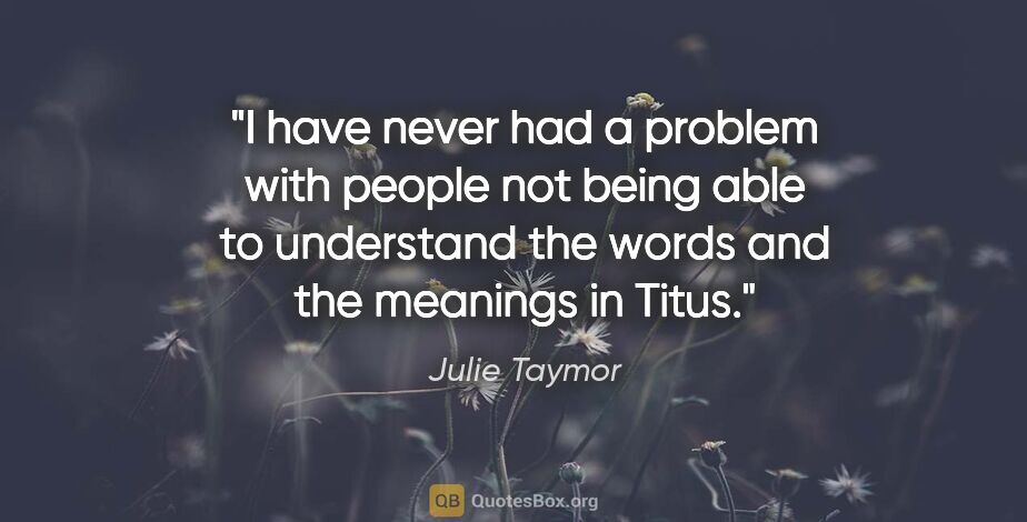 Julie Taymor quote: "I have never had a problem with people not being able to..."