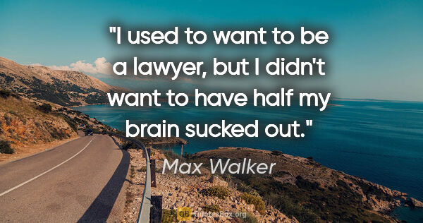 Max Walker quote: "I used to want to be a lawyer, but I didn't want to have half..."