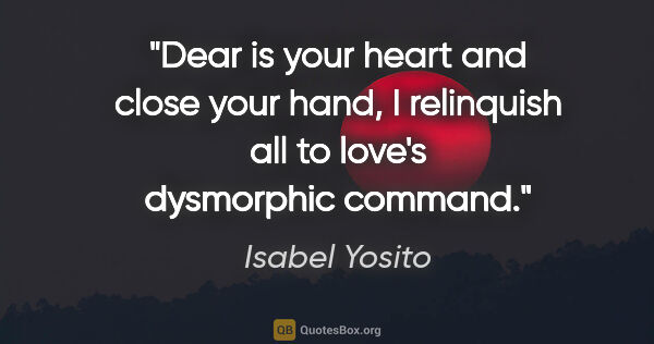 Isabel Yosito quote: "Dear is your heart and close your hand, I relinquish all to..."