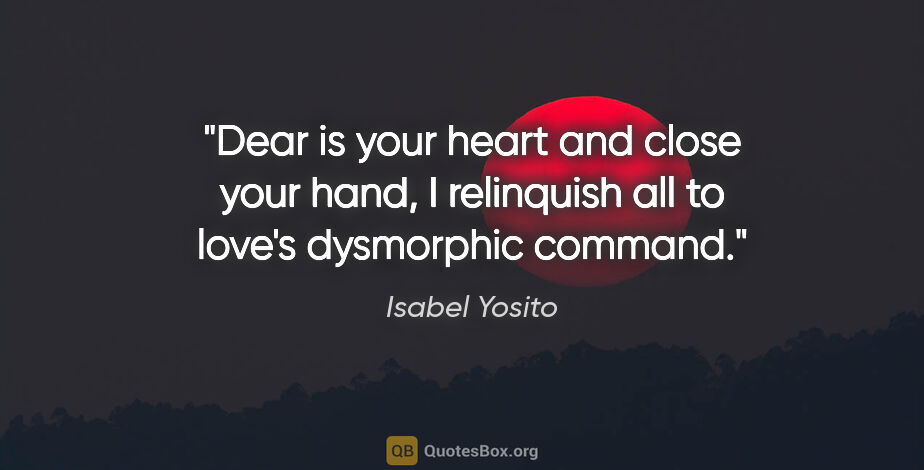 Isabel Yosito quote: "Dear is your heart and close your hand, I relinquish all to..."