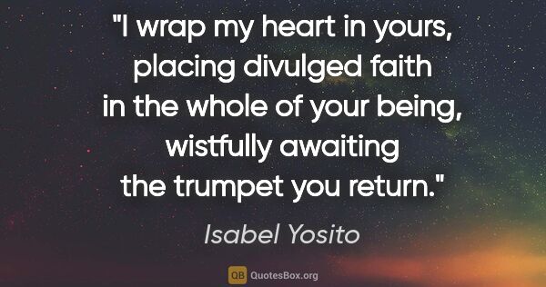 Isabel Yosito quote: "I wrap my heart in yours, placing divulged faith in the whole..."