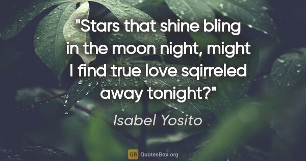 Isabel Yosito quote: "Stars that shine bling in the moon night, might I find true..."
