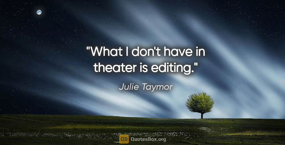 Julie Taymor quote: "What I don't have in theater is editing."