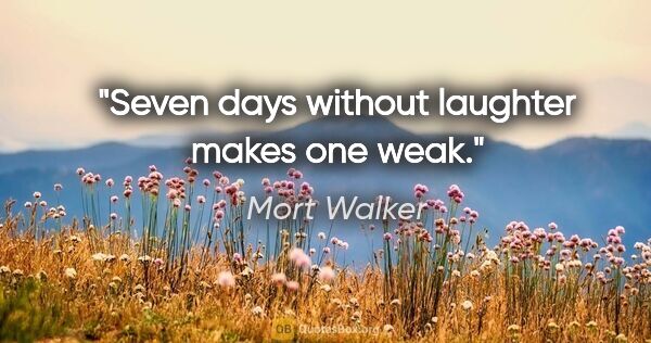 Mort Walker quote: "Seven days without laughter makes one weak."