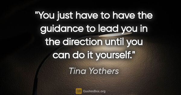 Tina Yothers quote: "You just have to have the guidance to lead you in the..."
