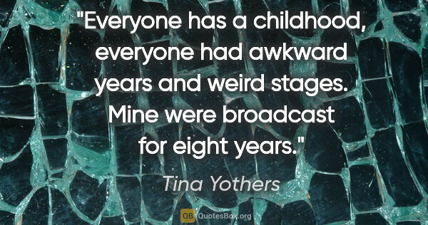 Tina Yothers quote: "Everyone has a childhood, everyone had awkward years and weird..."