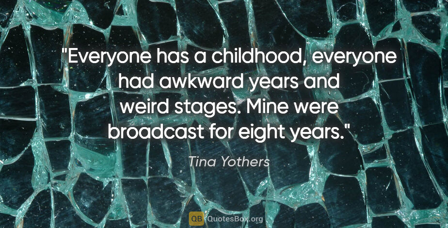 Tina Yothers quote: "Everyone has a childhood, everyone had awkward years and weird..."