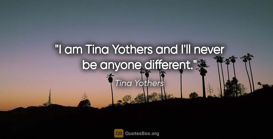 Tina Yothers quote: "I am Tina Yothers and I'll never be anyone different."