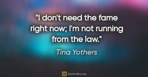 Tina Yothers quote: "I don't need the fame right now; I'm not running from the law."