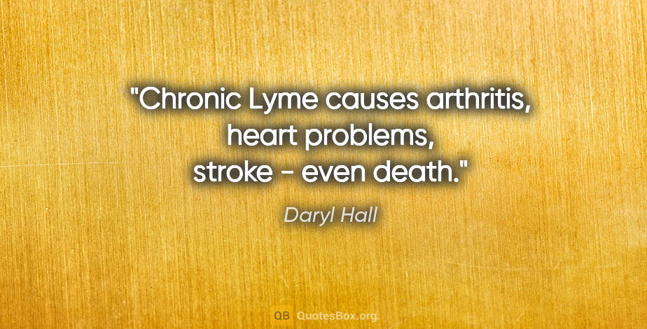 Daryl Hall quote: "Chronic Lyme causes arthritis, heart problems, stroke - even..."