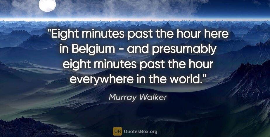 Murray Walker quote: "Eight minutes past the hour here in Belgium - and presumably..."