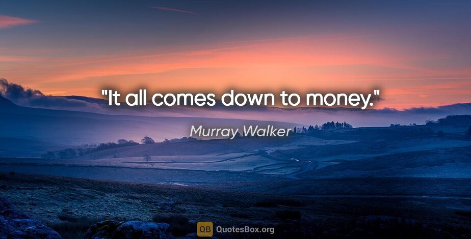 Murray Walker quote: "It all comes down to money."