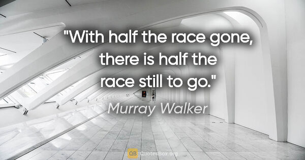 Murray Walker quote: "With half the race gone, there is half the race still to go."