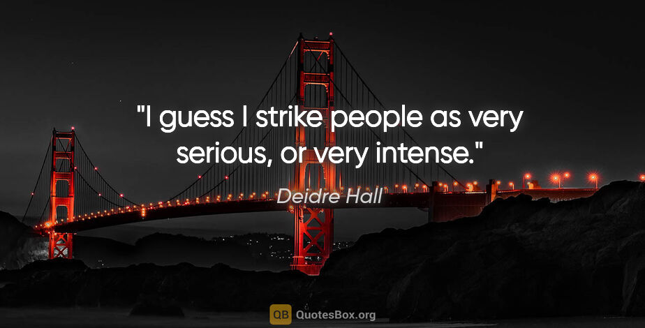 Deidre Hall quote: "I guess I strike people as very serious, or very intense."