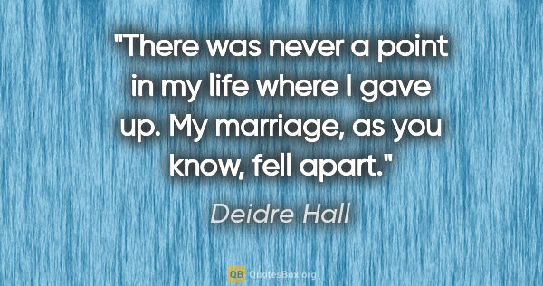 Deidre Hall quote: "There was never a point in my life where I gave up. My..."