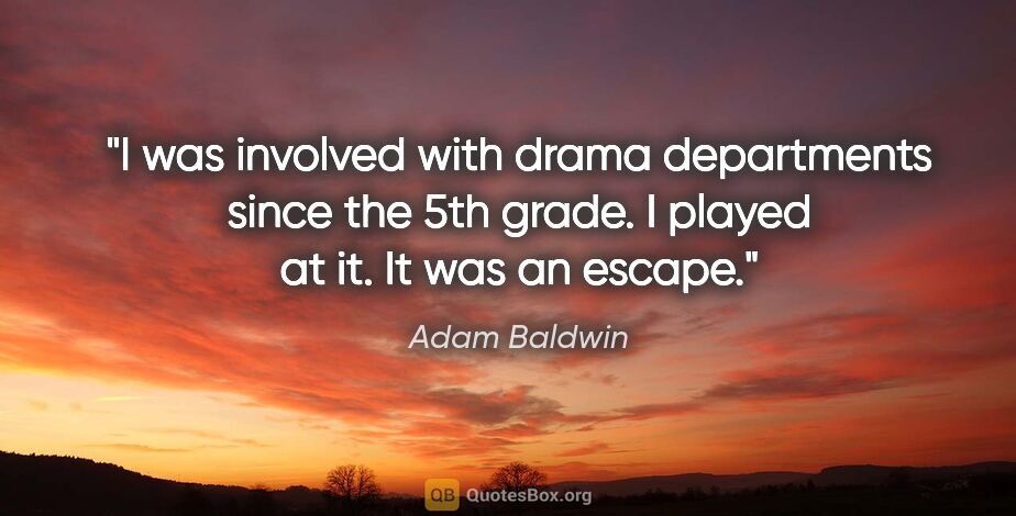 Adam Baldwin quote: "I was involved with drama departments since the 5th grade. I..."