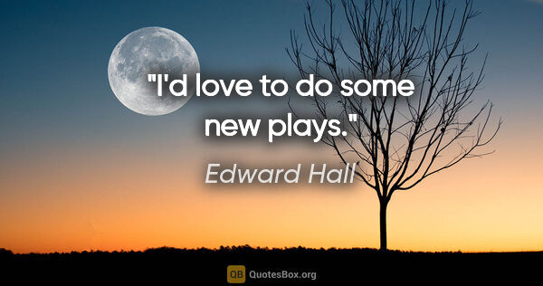 Edward Hall quote: "I'd love to do some new plays."