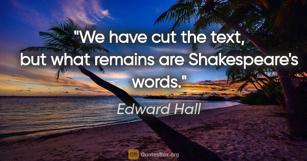 Edward Hall quote: "We have cut the text, but what remains are Shakespeare's words."