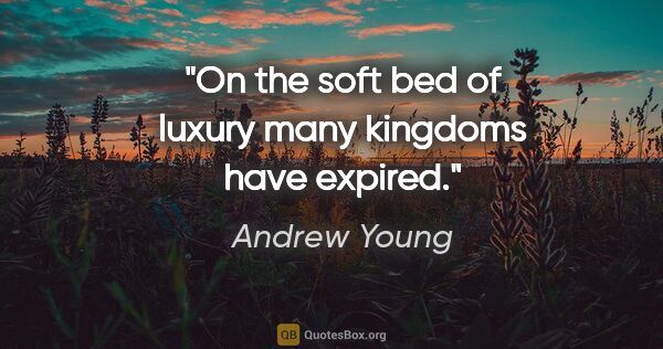 Andrew Young quote: "On the soft bed of luxury many kingdoms have expired."