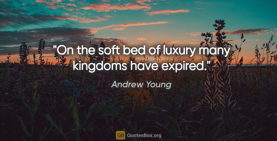 Andrew Young quote: "On the soft bed of luxury many kingdoms have expired."