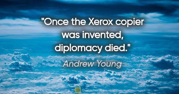 Andrew Young quote: "Once the Xerox copier was invented, diplomacy died."