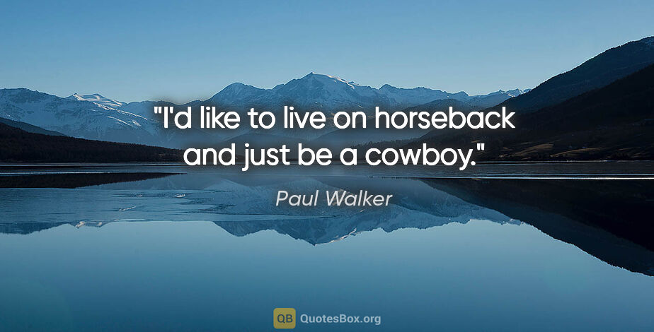 Paul Walker quote: "I'd like to live on horseback and just be a cowboy."