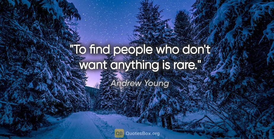 Andrew Young quote: "To find people who don't want anything is rare."