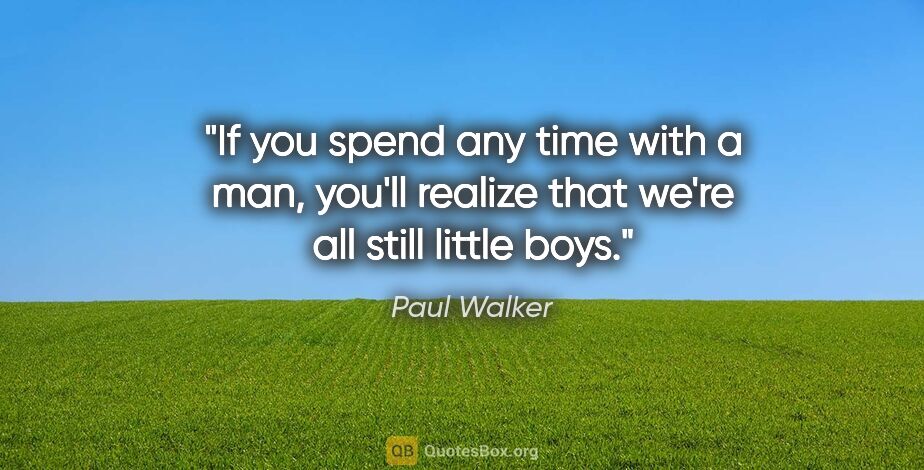 Paul Walker quote: "If you spend any time with a man, you'll realize that we're..."