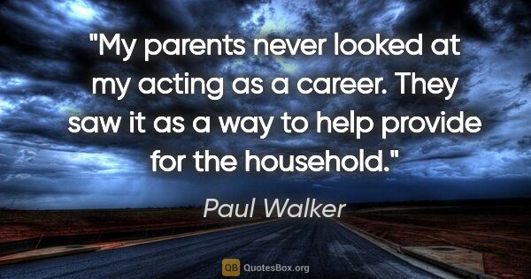 Paul Walker quote: "My parents never looked at my acting as a career. They saw it..."