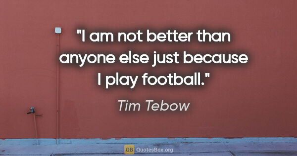 Tim Tebow quote: "I am not better than anyone else just because I play football."