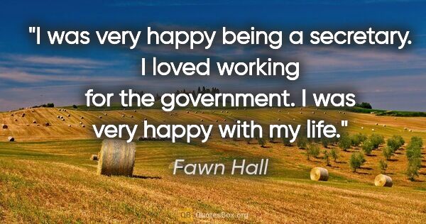 Fawn Hall quote: "I was very happy being a secretary. I loved working for the..."